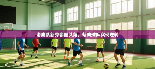 老鹰队新秀崭露头角，帮助球队实现逆转