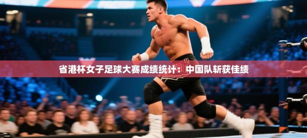 省港杯女子足球大赛成绩统计：中国队斩获佳绩