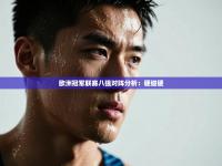 欧洲冠军联赛八强对阵分析：硬碰硬