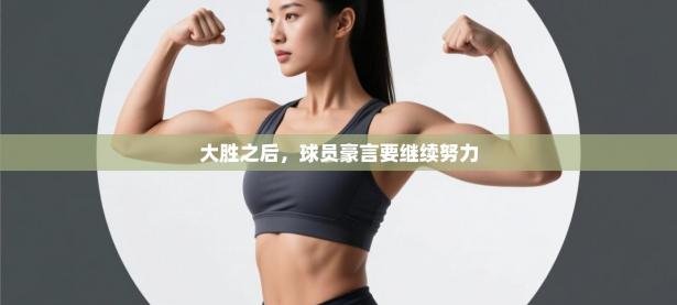 大胜之后，球员豪言要继续努力