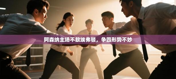 阿森纳主场不敌埃弗顿，争四形势不妙