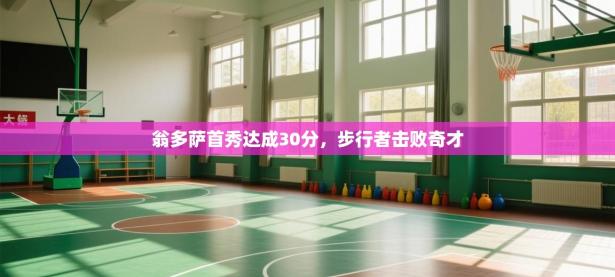 翁多萨首秀达成30分，步行者击败奇才