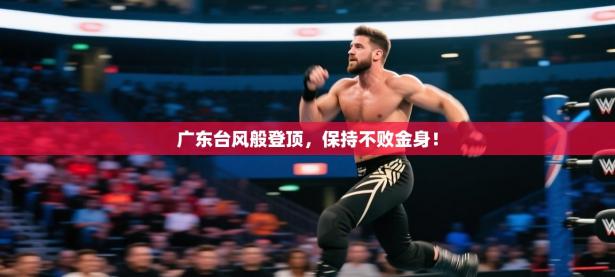 广东台风般登顶，保持不败金身！