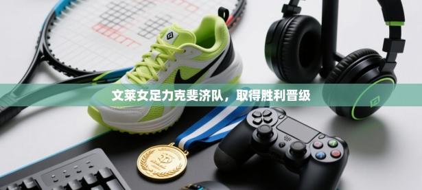 文莱女足力克斐济队，取得胜利晋级