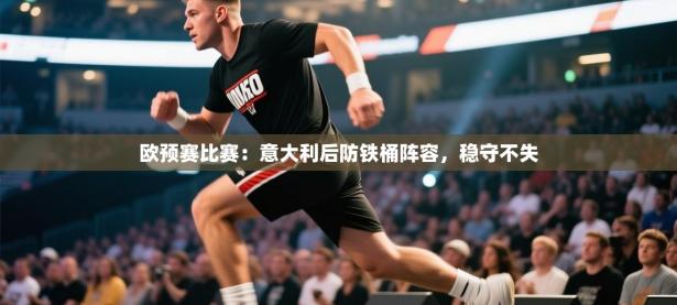 欧预赛比赛：意大利后防铁桶阵容，稳守不失