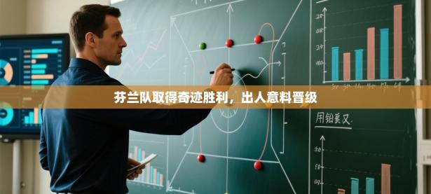 芬兰队取得奇迹胜利，出人意料晋级