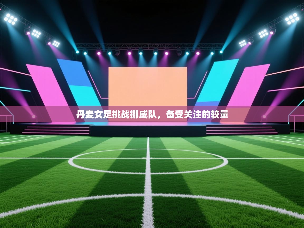 丹麦女足挑战挪威队,备受关注的较量 第1张