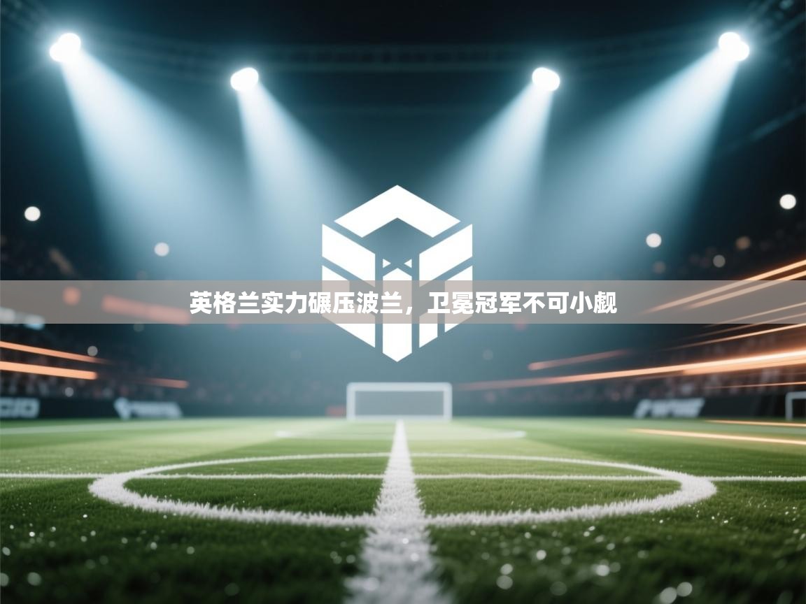 英格兰实力碾压波兰，卫冕冠军不可小觑  第2张