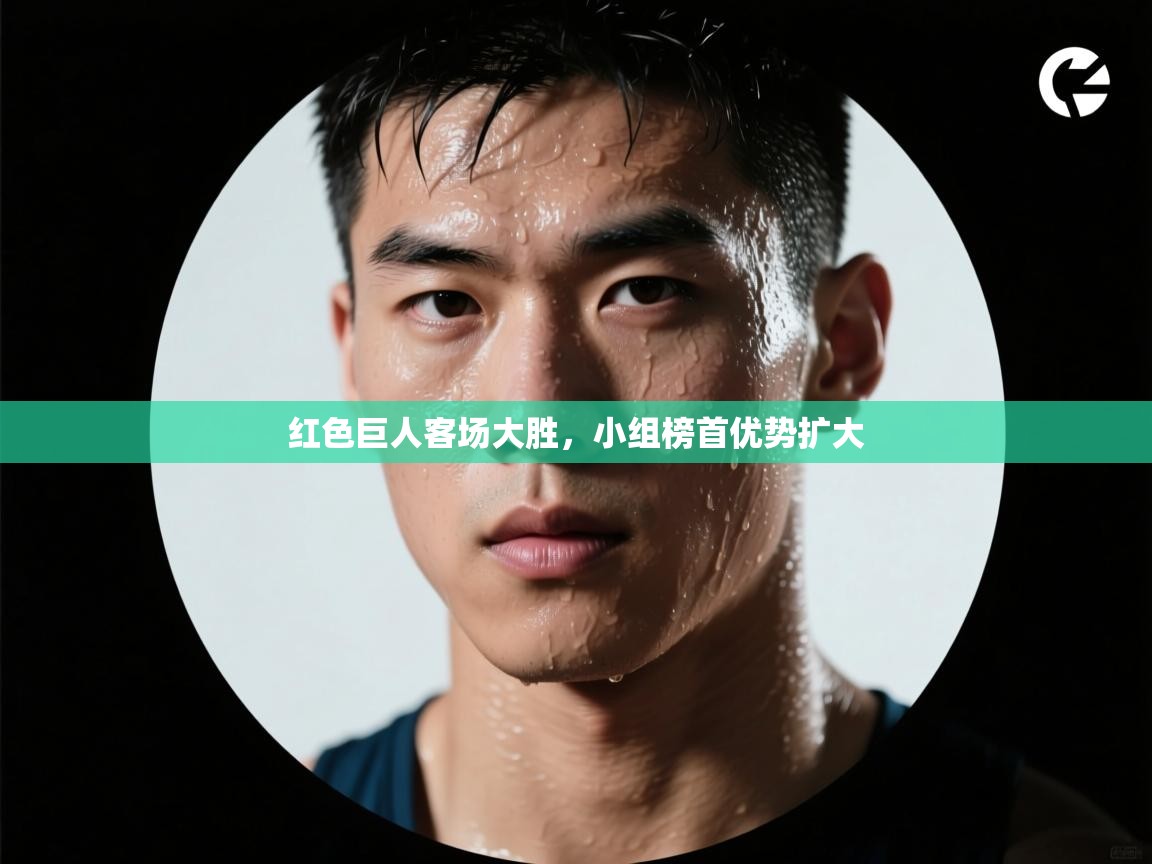 红色巨人客场大胜,小组榜首优势扩大 第2张