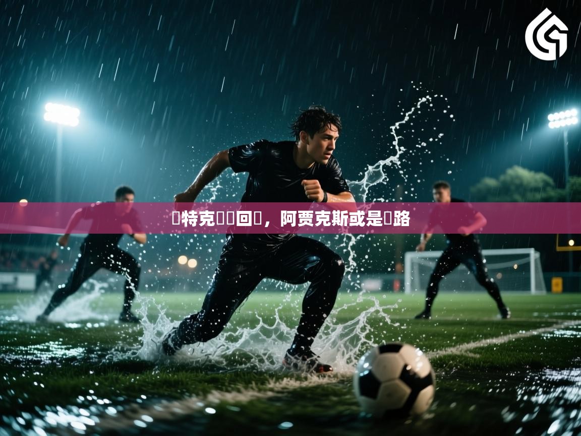 亞特克強勢回歸,阿贾克斯或是讓路 第1张