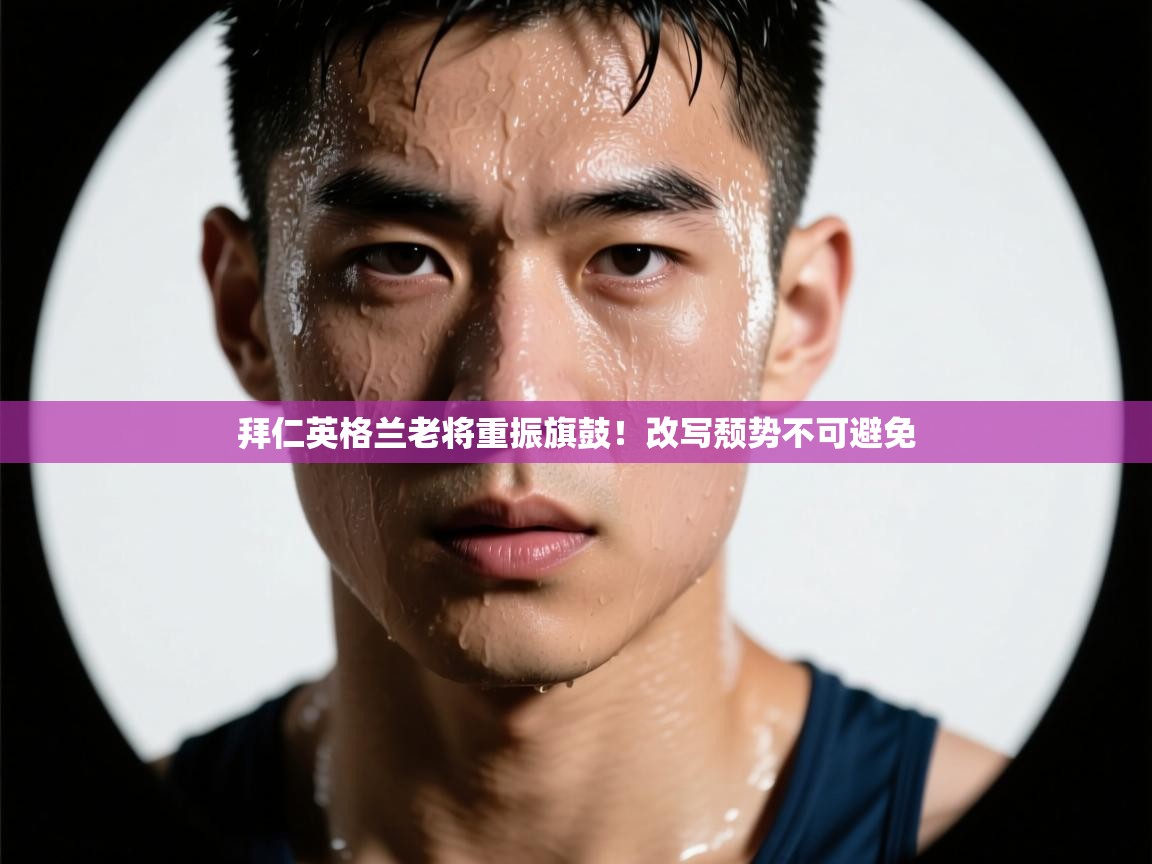 拜仁英格兰老将重振旗鼓！改写颓势不可避免  第1张