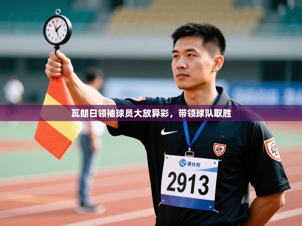 瓦朗日领袖球员大放异彩,带领球队取胜 第1张