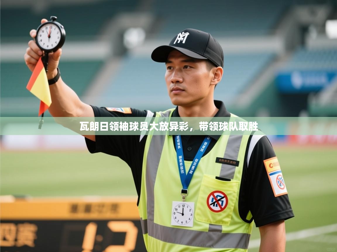 瓦朗日领袖球员大放异彩,带领球队取胜 第2张