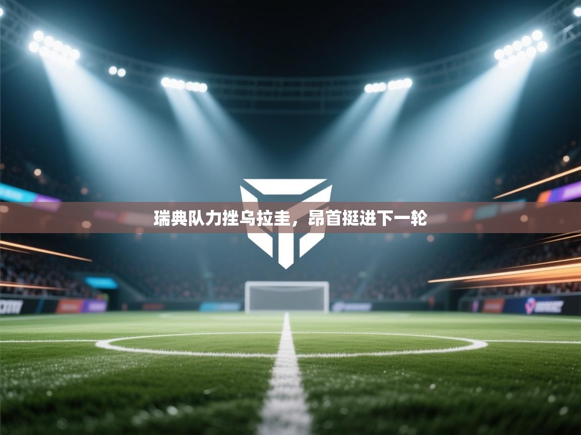 瑞典队力挫乌拉圭，昂首挺进下一轮  第2张