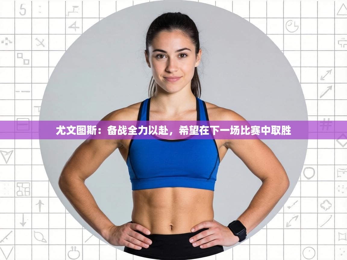 尤文图斯：备战全力以赴，希望在下一场比赛中取胜  第1张