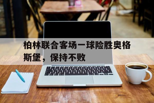 柏林联合客场一球险胜奥格斯堡，保持不败